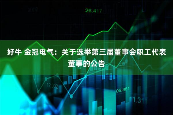 好牛 金冠电气：关于选举第三届董事会职工代表董事的公告
