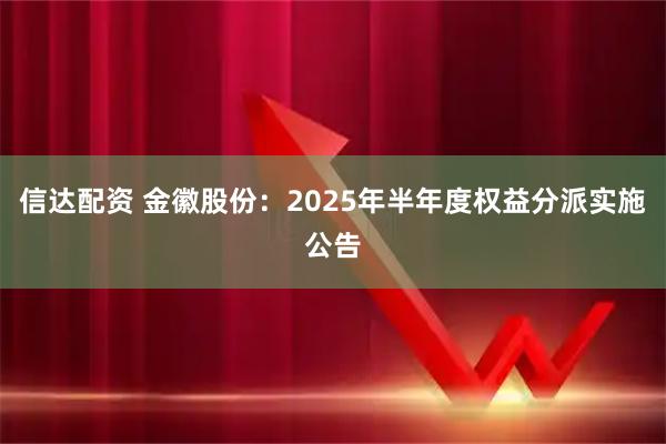 信达配资 金徽股份：2025年半年度权益分派实施公告