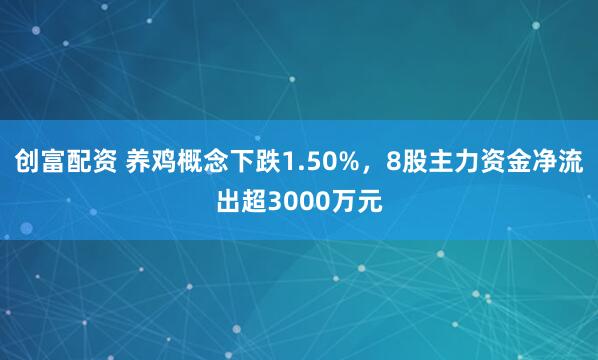 创富配资 养鸡概念下跌1.50%，8股主力资金净流出超3000万元
