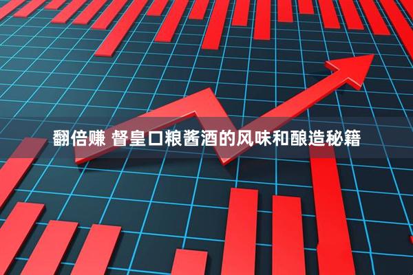 翻倍赚 督皇口粮酱酒的风味和酿造秘籍