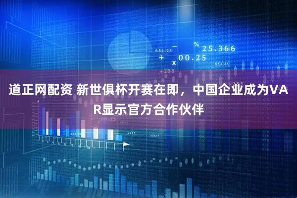 道正网配资 新世俱杯开赛在即，中国企业成为VAR显示官方合作伙伴
