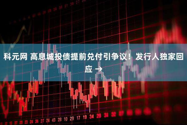 科元网 高息城投债提前兑付引争议！发行人独家回应 →
