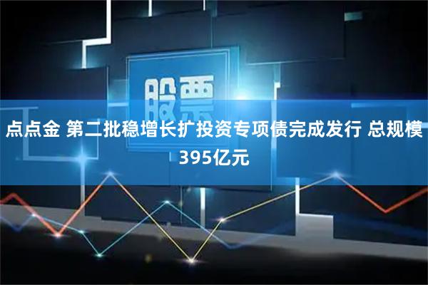 点点金 第二批稳增长扩投资专项债完成发行 总规模395亿元