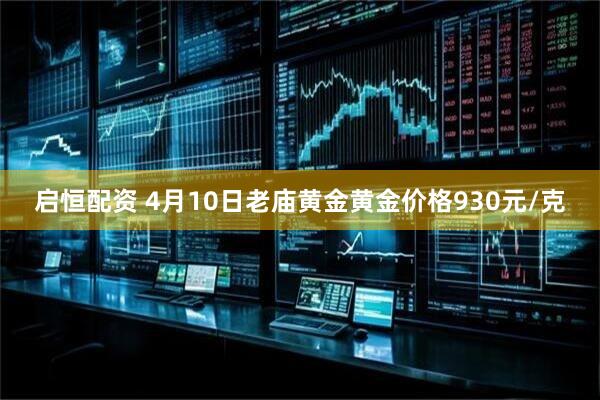 启恒配资 4月10日老庙黄金黄金价格930元/克