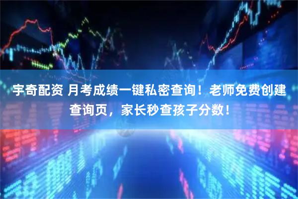 宇奇配资 月考成绩一键私密查询！老师免费创建查询页，家长秒查孩子分数！