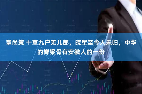 掌尚策 十室九户无儿郎，皖军至今人未归，中华的脊梁骨有安徽人的一份