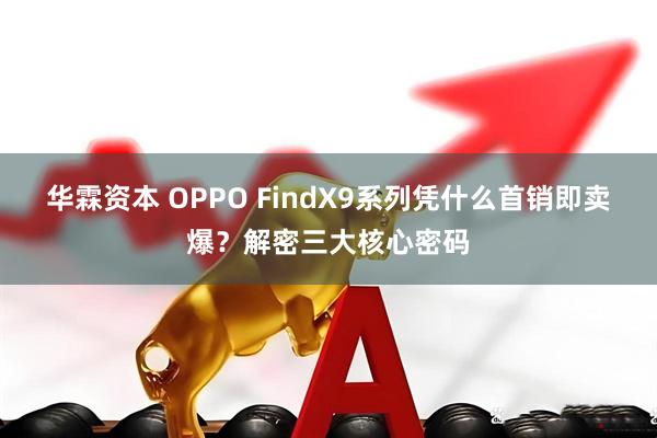 华霖资本 OPPO FindX9系列凭什么首销即卖爆?解密三大核心密码