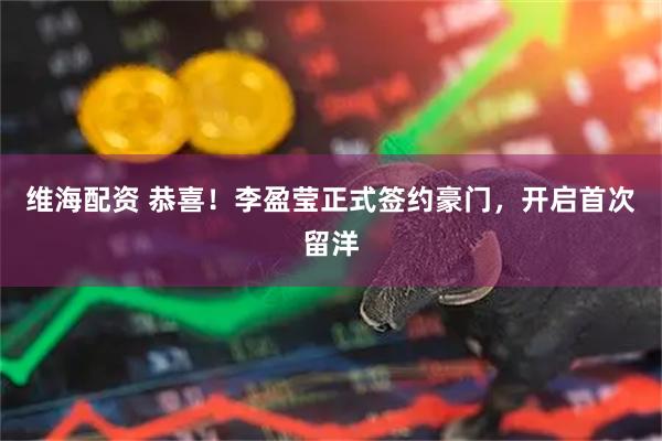 维海配资 恭喜！李盈莹正式签约豪门，开启首次留洋