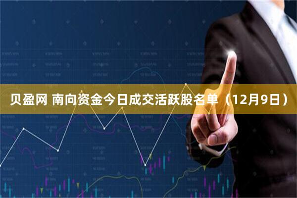 贝盈网 南向资金今日成交活跃股名单(12月9日)